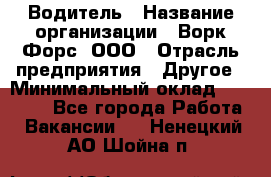 Водитель › Название организации ­ Ворк Форс, ООО › Отрасль предприятия ­ Другое › Минимальный оклад ­ 43 000 - Все города Работа » Вакансии   . Ненецкий АО,Шойна п.